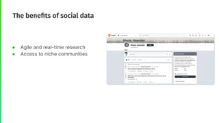 ● Agile and real-time research
● Access to niche communities
The beneﬁts of social data
 