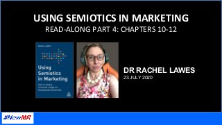 USING	SEMIOTICS	IN	MARKETING	
READ-ALONG	PART	4:	CHAPTERS	10-12	
DR RACHEL LAWES
23 JULY 2020	
 