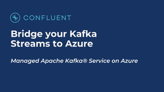 Bridge your Kafka
Streams to Azure
Managed Apache Kafka® Service on Azure
 