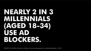 ONLY 1% OF
MILLENNIALS TRUST
ADS
SOURCE: Elte Daily Millennials Consumer Survey, 2015.
http://www.forbes.com/sites/danscha...