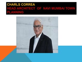 CHARLS CORREA
HEAD ARCHITECT OF NAVI MUMBAI TOWN
PLANNING
 