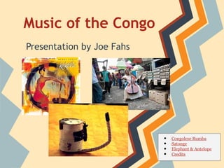 Music of the Congo
Presentation by Joe Fahs

•
•
•
•

Congolese Rumba
Satonge
Elephant & Antelope
Credits

 