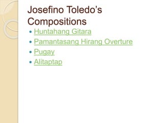 Josefino Toledo’s
Compositions
 Huntahang Gitara
 Pamantasang Hirang Overture
 Pugay
 Alitaptap
 
