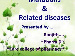 Ranjith....
~Pharm D~
*Care college of pharmacy*
Mutations
&
Related diseases
Presented by....
 