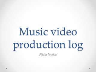 Music video
production log
Alisia Morse
 