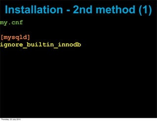 Installation - 2nd method (1)
my.cnf

[mysqld]
ignore_builtin_innodb




Thursday, 22 July 2010
 