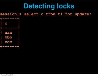 Detecting locks
session1> select c from t1 for update;
+------+
| c    |
+------+
| aaa |
| bbb |
| ccc |
+------+




Thursday, 22 July 2010
 