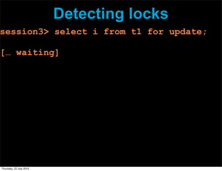 Detecting locks
session3> select i from t1 for update;

[… waiting]




Thursday, 22 July 2010
 