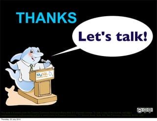 THANKS
                                                                              Let's talk!




This work is licensed under the Creative Commons Attribution-Share Alike 3.0 Unported License. To view a copy of this license, visit http://
creativecommons.org/licenses/by-sa/3.0/ or send a letter to Creative Commons, 171 Second Street, Suite 300, San Francisco, California, 94105, USA.
Thursday, 22 July 2010
 