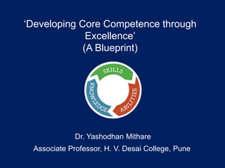 ‘Developing Core Competence through
Excellence’
(A Blueprint)
Dr. Yashodhan Mithare
Associate Professor, H. V. Desai College, Pune
 