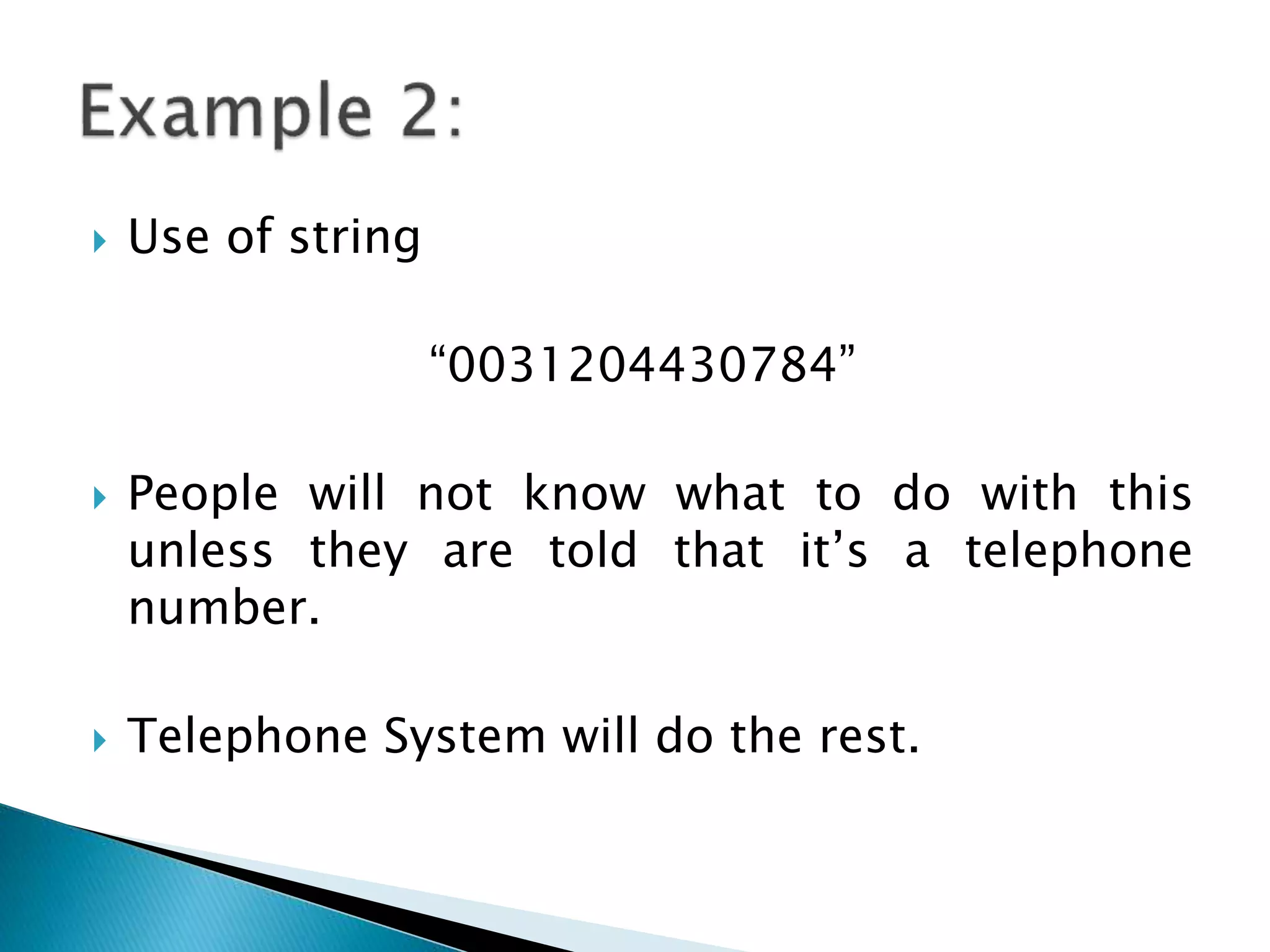  Use of string
“0031204430784”
 People will not know what to do with this
unless they are told that it’s a telephone
number.
 Telephone System will do the rest.
 