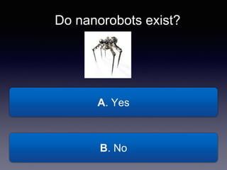 A. Yes
Do nanorobots exist?
B. No
 