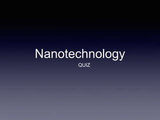 Nanotechnology
QUIZ
 