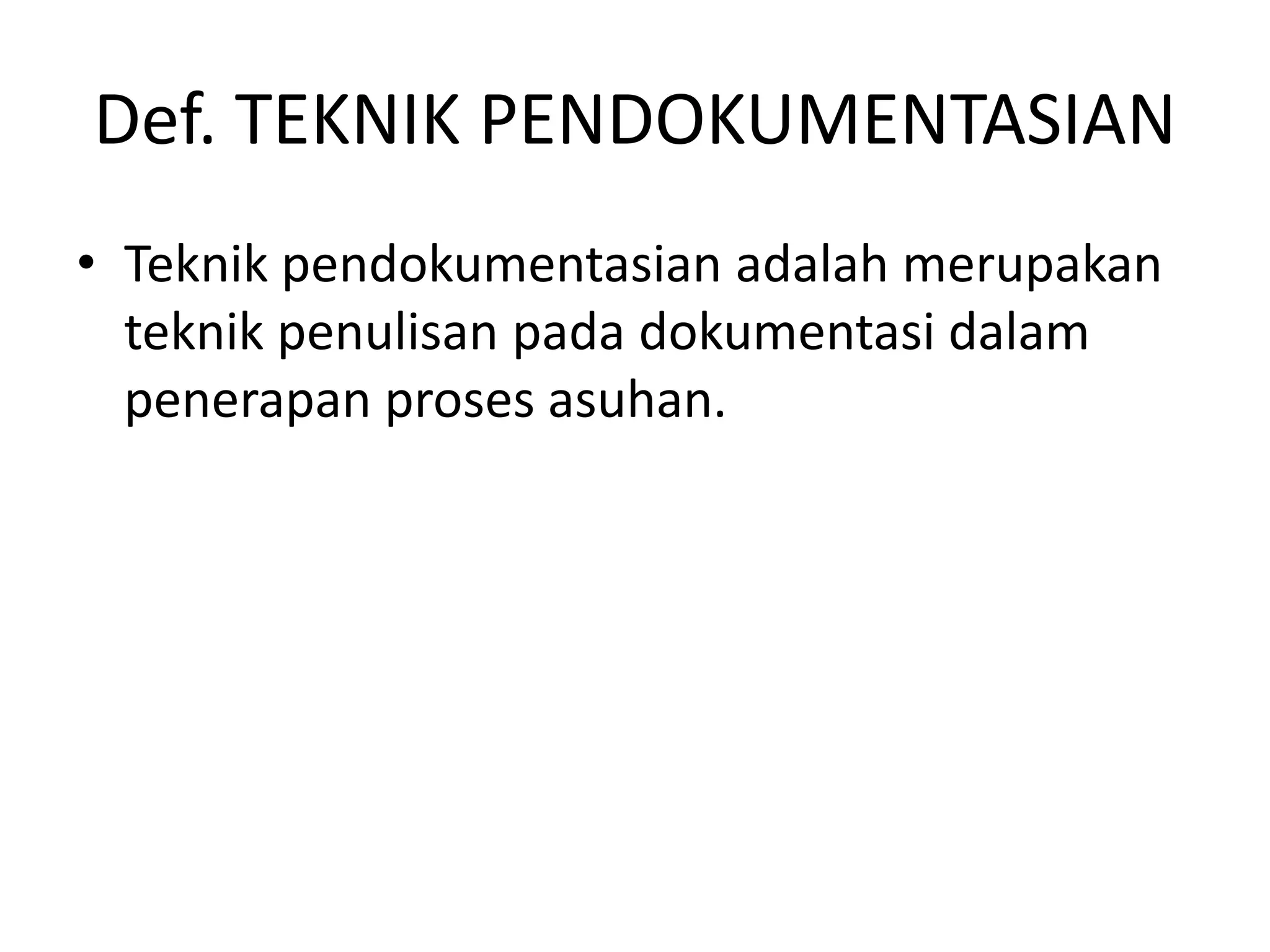 Def. TEKNIK PENDOKUMENTASIAN
• Teknik pendokumentasian adalah merupakan
teknik penulisan pada dokumentasi dalam
penerapan proses asuhan.
 