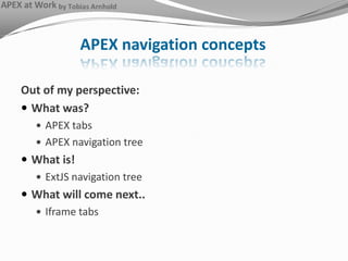 APEX navigation concepts Out of my perspective: What was? APEX tabs APEX navigation tree What is! ExtJS navigation tree What will come next.. Iframe tabs  