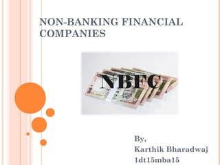 NON-BANKING FINANCIAL
COMPANIES
By,
Karthik Bharadwaj
1dt15mba15
 