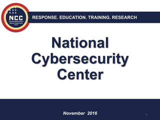 National
Cybersecurity
Center
RESPONSE. EDUCATION. TRAINING. RESEARCH
1November 2016
 