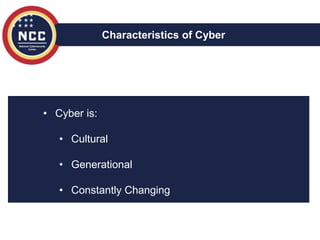 • Cyber is:
• Cultural
• Generational
• Constantly Changing
Characteristics of Cyber
 
