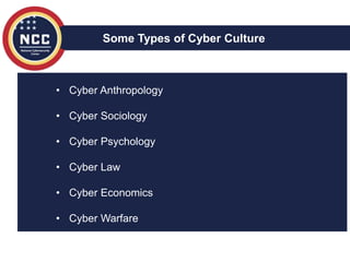 • Cyber Anthropology
• Cyber Sociology
• Cyber Psychology
• Cyber Law
• Cyber Economics
• Cyber Warfare
Some Types of Cyber Culture
 