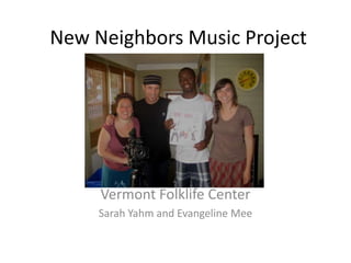 New Neighbors Music Project




     Vermont Folklife Center
     Sarah Yahm and Evangeline Mee
 
