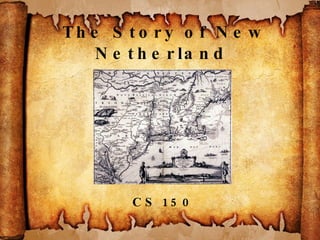 The Story of New Netherland  1609-1664 CS 150 