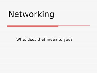 Networking What does that mean to you? 