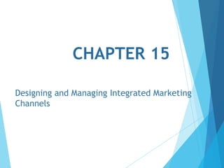 CHAPTER 15
Designing and Managing Integrated Marketing
Channels

 