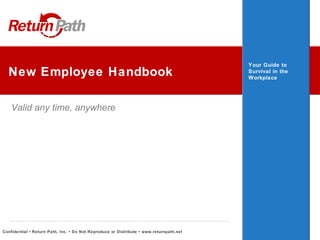 New Employee Handbook
Valid any time, anywhere

Confidential • Return Path, Inc. • Do Not Reproduce or Distribute • www.returnpath.net

Y our Guide to
Survival in the
Workplace

 
