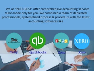 We at "INFOCREST" offer comprehensive accounting services
tailor-made only for you. We combined a team of dedicated
professionals, systematized process & procedure with the latest
accounting softwares like
XERO.
Quickbooks Zoho XeroTally
 