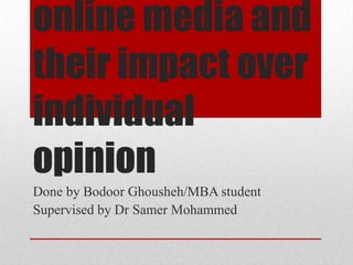 online media and
their impact over
individual
opinion
Done by Bodoor Ghousheh/MBA student
Supervised by Dr Samer Mohammed

 