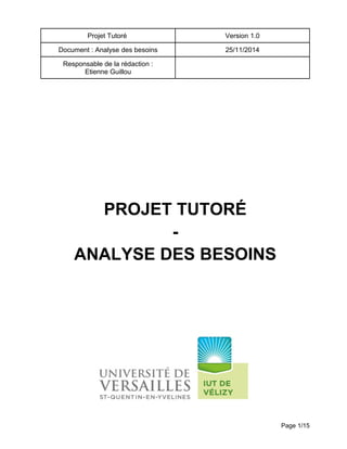 Projet Tutoré Version 1.0
Document : Analyse des besoins 25/11/2014
Responsable de la rédaction :
Etienne Guillou
PROJET TUTORÉ
-
ANALYSE DES BESOINS
Page 1/15
 