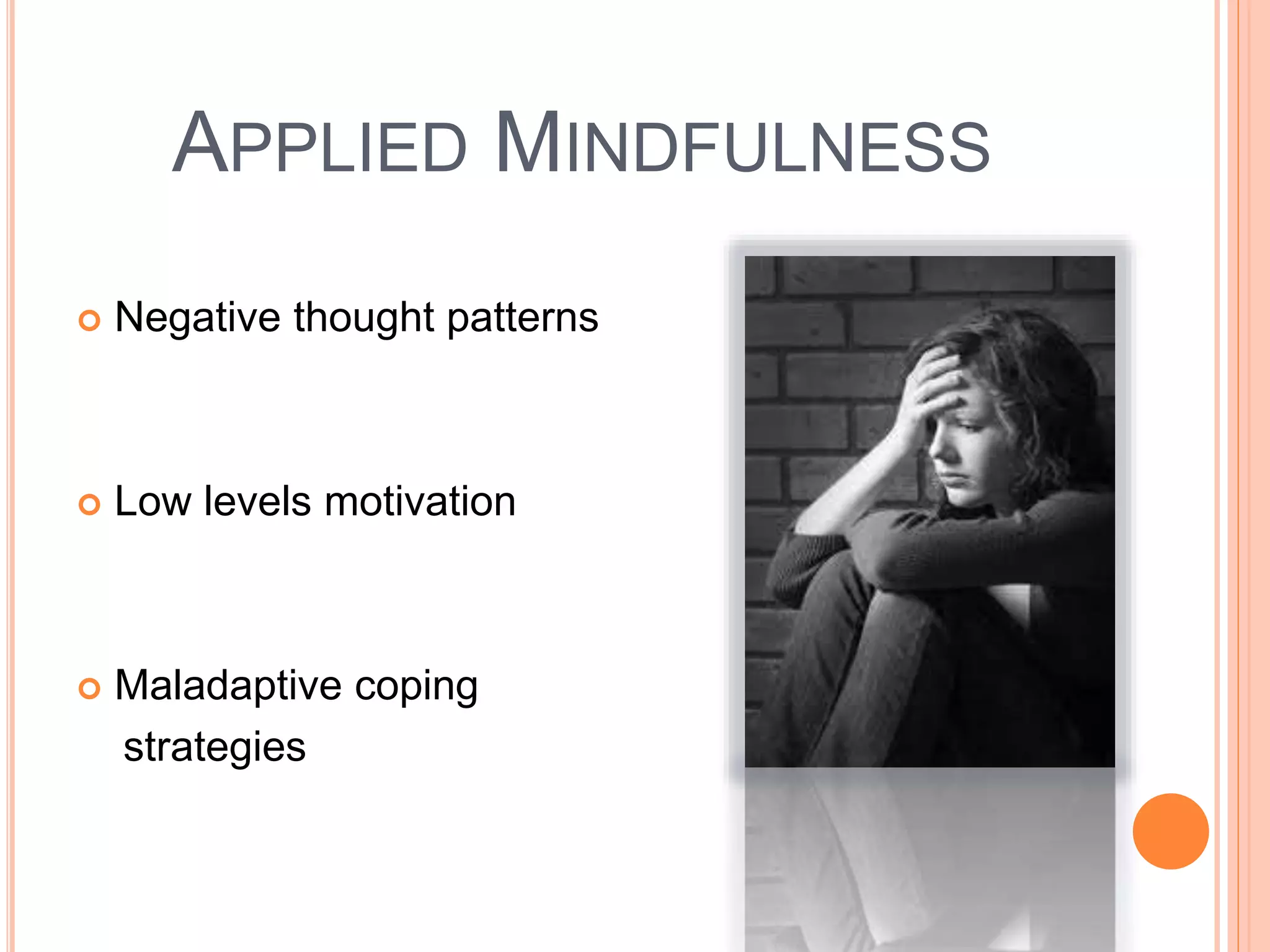 APPLIED MINDFULNESS
 Negative thought patterns
 Low levels motivation
 Maladaptive coping
strategies
 