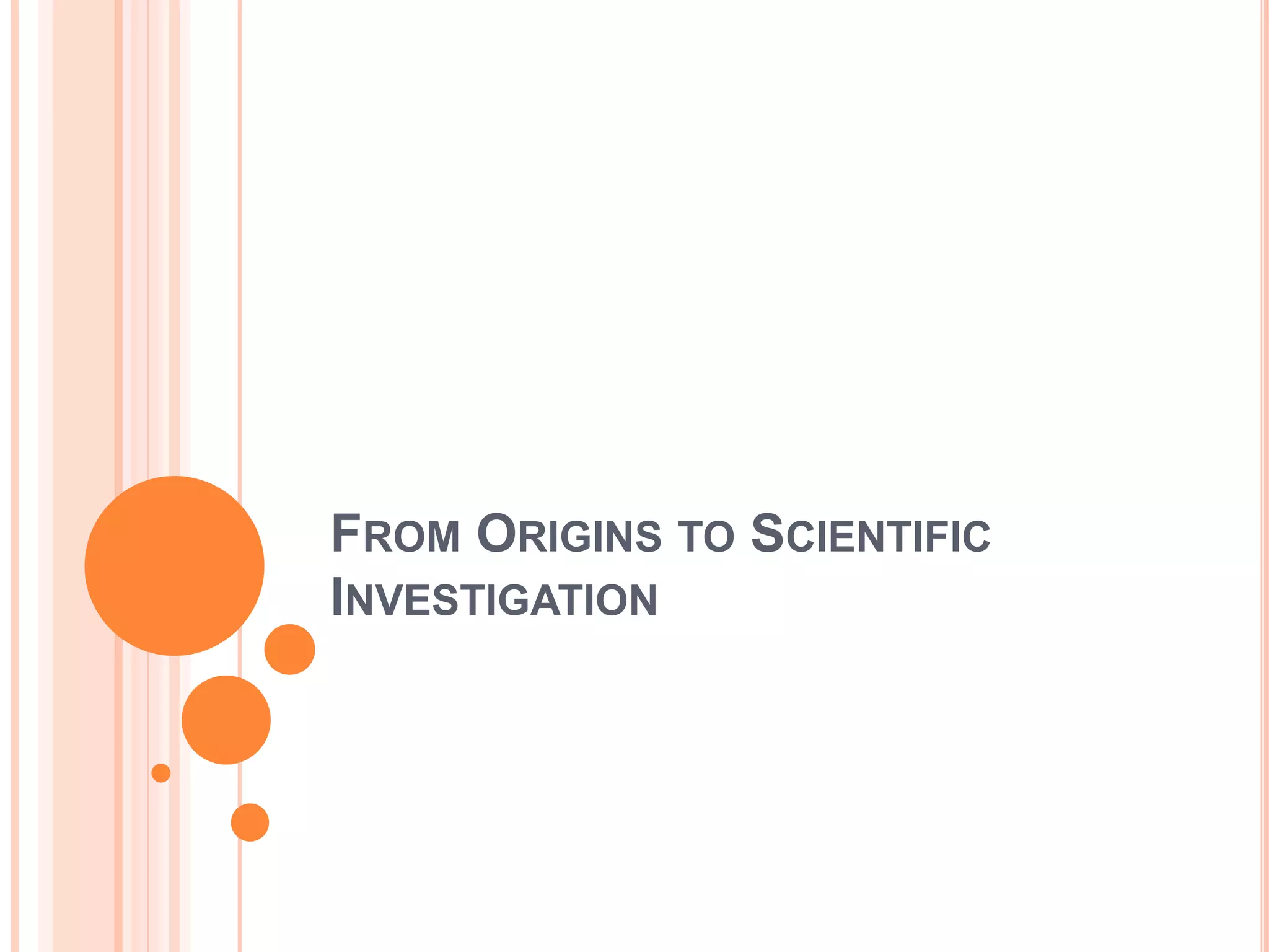 FROM ORIGINS TO SCIENTIFIC
INVESTIGATION
 