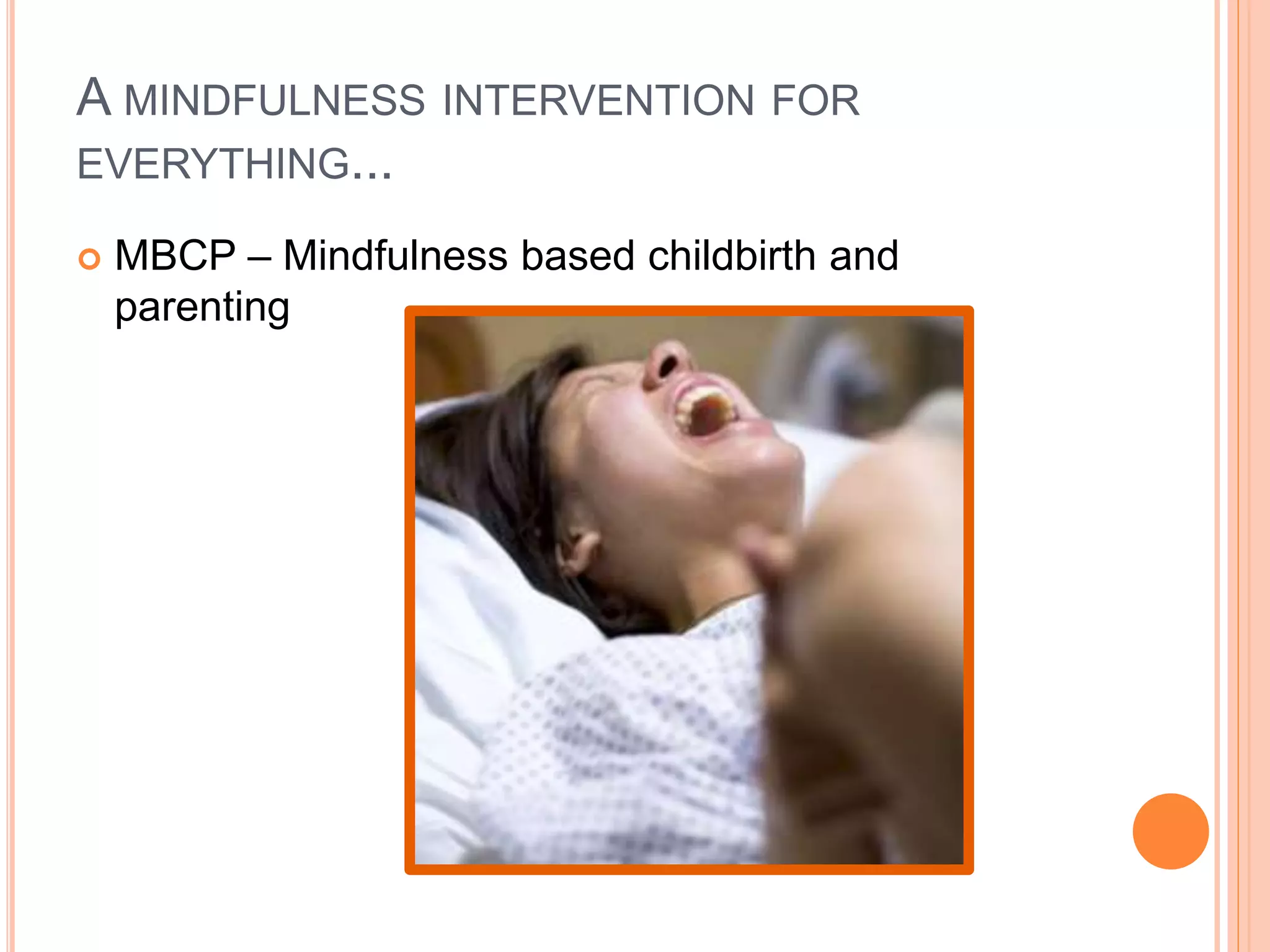 A MINDFULNESS INTERVENTION FOR
EVERYTHING...
 MBCP – Mindfulness based childbirth and
parenting
 