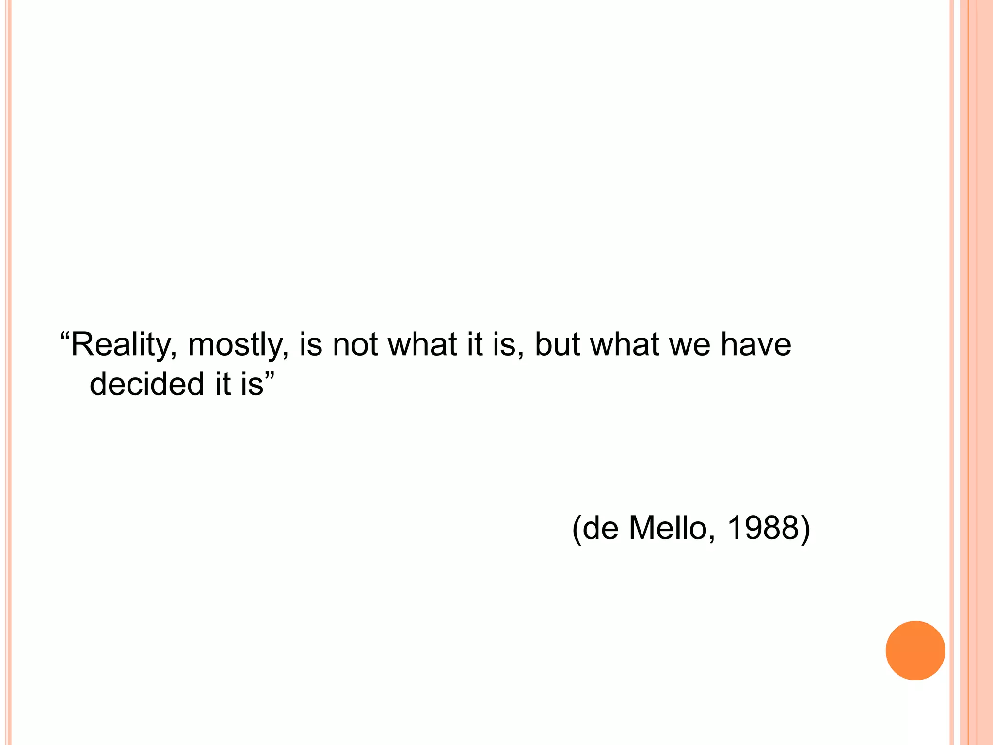 “Reality, mostly, is not what it is, but what we have
decided it is”
(de Mello, 1988)
 