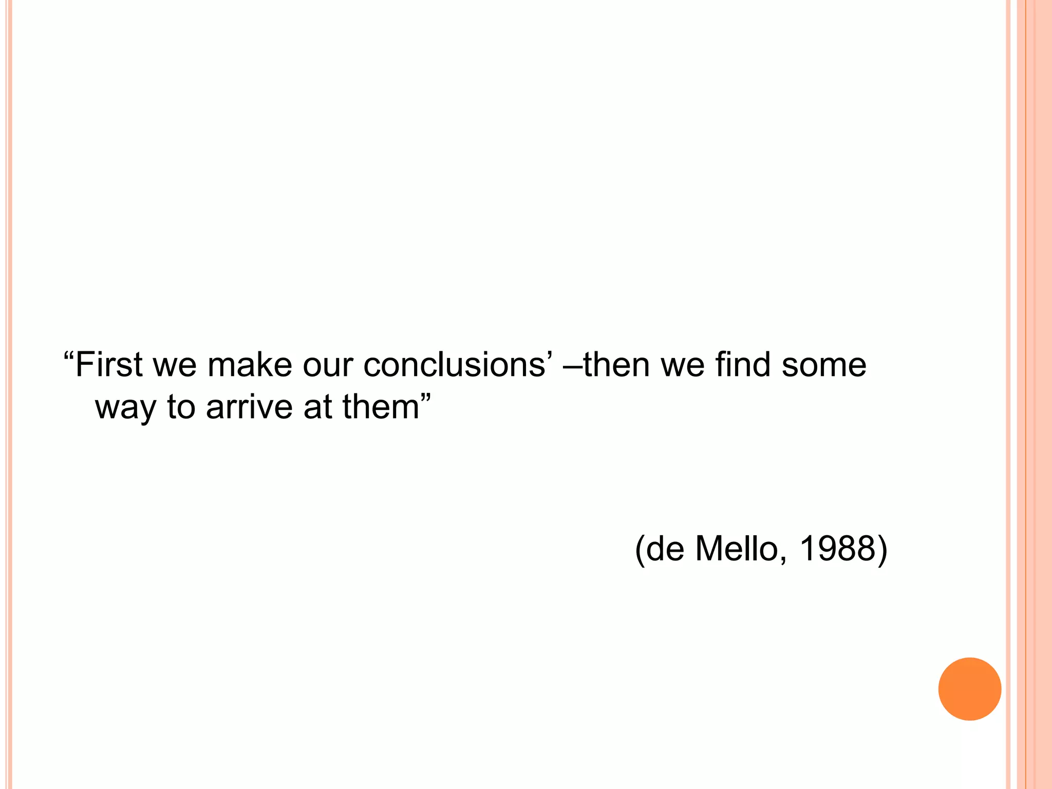“First we make our conclusions’ –then we find some
way to arrive at them”
(de Mello, 1988)
 