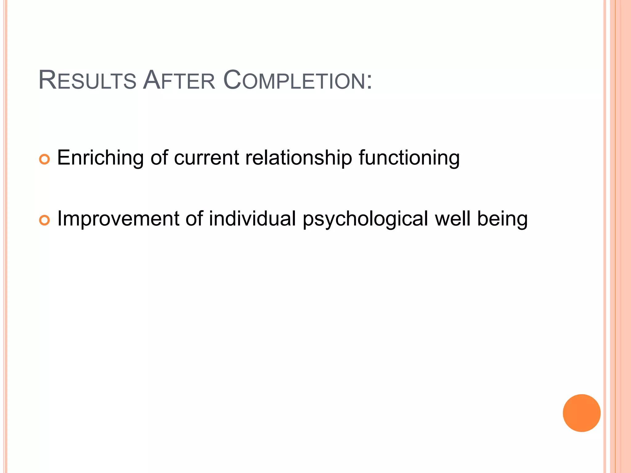 RESULTS AFTER COMPLETION:
 Enriching of current relationship functioning
 Improvement of individual psychological well being
 