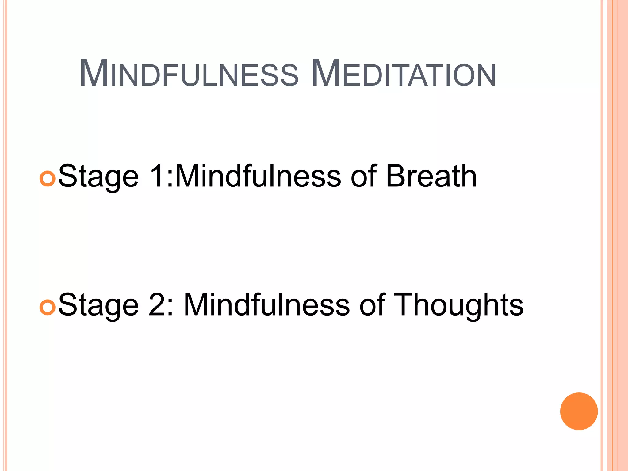 MINDFULNESS MEDITATION
Stage 1:Mindfulness of Breath
Stage 2: Mindfulness of Thoughts
 