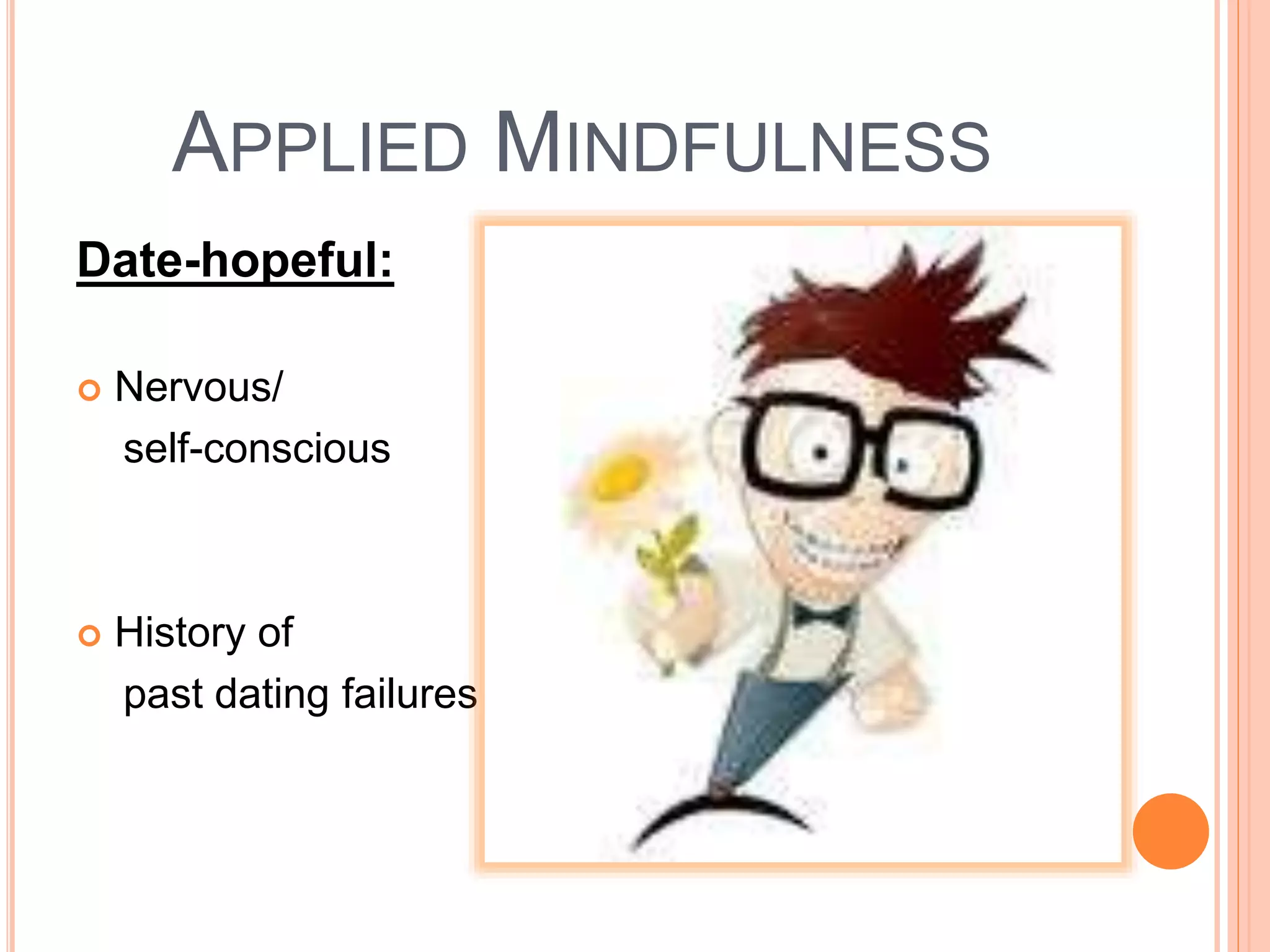 APPLIED MINDFULNESS
Date-hopeful:
 Nervous/
self-conscious
 History of
past dating failures
 