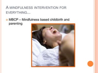 A MINDFULNESS INTERVENTION FOR
EVERYTHING...
 MBCP – Mindfulness based childbirth and
parenting
 