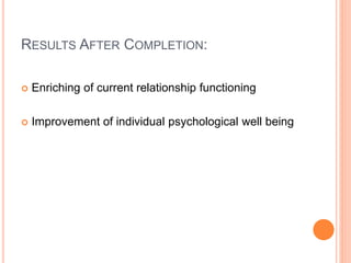 RESULTS AFTER COMPLETION:
 Enriching of current relationship functioning
 Improvement of individual psychological well being
 