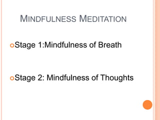 MINDFULNESS MEDITATION
Stage 1:Mindfulness of Breath
Stage 2: Mindfulness of Thoughts
 