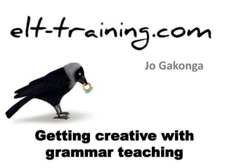 Jo Gakonga 
Getting creative with 
grammar teaching 
 