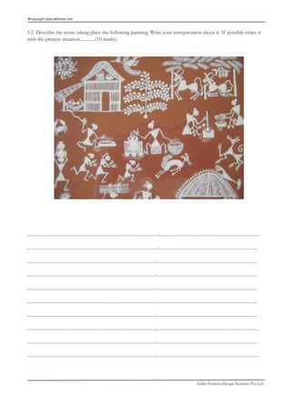 copyright www.afdindia.com



3.2 Describe the scene taking place the following painting. Write your interpretation about it. If possible relate it
with the present situation.............(10 marks)




................................................................................................................:......................................................................................

................................................................................................................:...................................................................................

..............................................................................................................:.....................................................................................

..............................................................................................................:.....................................................................................

..............................................................................................................:.....................................................................................

..............................................................................................................:.....................................................................................

..............................................................................................................:.....................................................................................

..............................................................................................................:.......................................................................................

..............................................................................................................:.....................................................................................

..............................................................................................................:.......................................................................................




                                                                                                                                                Aiden Fashion Design Institute Pvt.Ltd
 