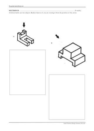 copyright www.afdindia.com



SECTION D…………………....................................................……………………………………………………(8 marks)
4.1Given below are two objects .Redraw them as if you are viewing it from the position of the arrow.




       A


                                                          B




                                                                           Aiden Fashion Design Institute Pvt.Ltd
 