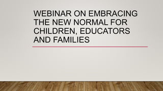 WEBINAR ON EMBRACING
THE NEW NORMAL FOR
CHILDREN, EDUCATORS
AND FAMILIES
 