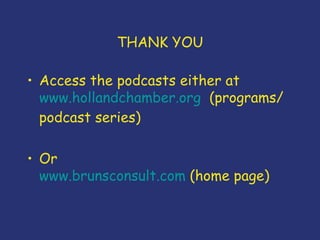 THANK YOU Access the podcasts either at  www.hollandchamber.org   (programs/ podcast series) Or www.brunsconsult.com  (home page) 