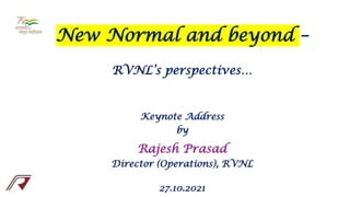 New Normal and beyond –
RVNL’s perspectives…
Keynote Address
by
Rajesh Prasad
Director (Operations), RVNL
27.10.2021
 