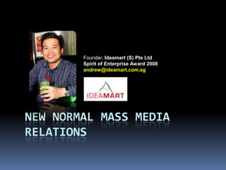 NEW NORMAL MASS Media relations Founder, Ideamart (S) Pte Ltd Spirit of Enterprise Award 2008 andrew@ideamart.com.sg 