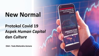 New Normal
Protokol Covid 19
Aspek Human Capital
dan Culture
Oleh : Yuda Mahendra Asmara
 